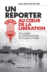 Un reporter au coeur de la Libération - Des plages du Débarquement au bureau d'Hitler